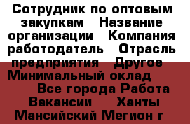 Сотрудник по оптовым закупкам › Название организации ­ Компания-работодатель › Отрасль предприятия ­ Другое › Минимальный оклад ­ 28 000 - Все города Работа » Вакансии   . Ханты-Мансийский,Мегион г.